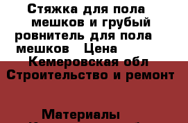 Стяжка для пола 5 мешков и грубый ровнитель для пола 10 мешков › Цена ­ 1 500 - Кемеровская обл. Строительство и ремонт » Материалы   . Кемеровская обл.